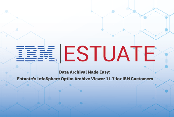 Estuate_Newsroom_Data Archival Made Easy Estuate’s InfoSphere Optim Archive Viewer 11.7 for IBM Customers